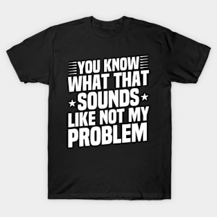 You Know What That Sounds Like Not My Problem Funny Sarcasm Gift Idea / Christmas Gifts / Vintage Design T-Shirt